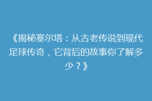 《揭秘塞尔塔：从古老传说到现代足球传奇，它背后的故事你了解多少？》