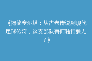 《揭秘塞尔塔：从古老传说到现代足球传奇，这支部队有何独特魅力？》