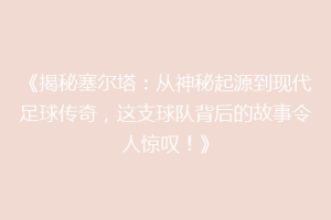 《揭秘塞尔塔：从神秘起源到现代足球传奇，这支球队背后的故事令人惊叹！》