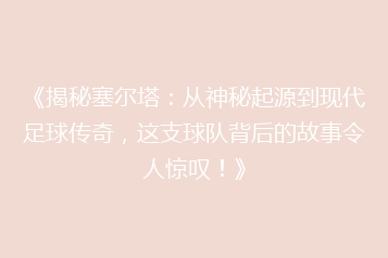 《揭秘塞尔塔：从神秘起源到现代足球传奇，这支球队背后的故事令人惊叹！》