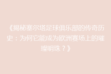 《揭秘塞尔塔足球俱乐部的传奇历史:为何它能成为欧洲赛场上的璀璨明珠?》