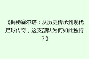 《揭秘塞尔塔：从历史传承到现代足球传奇，这支部队为何如此独特？》
