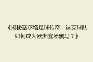 《揭秘塞尔塔足球传奇：这支球队如何成为欧洲赛场黑马？》