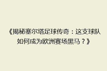 《揭秘塞尔塔足球传奇:这支球队如何成为欧洲赛场黑马?》