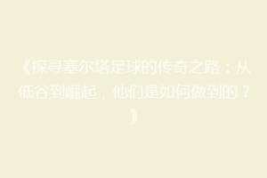 《探寻塞尔塔足球的传奇之路：从低谷到崛起，他们是如何做到的？》