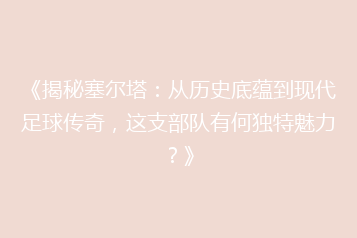 《揭秘塞尔塔:从历史底蕴到现代足球传奇,这支部队有何独特魅力?》