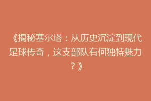 《揭秘塞尔塔：从历史沉淀到现代足球传奇，这支部队有何独特魅力？》