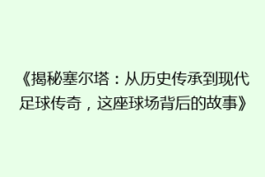 《揭秘塞尔塔：从历史传承到现代足球传奇，这座球场背后的故事》