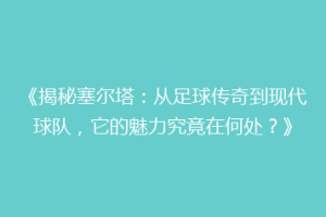 《揭秘塞尔塔：从足球传奇到现代球队，它的魅力究竟在何处？》