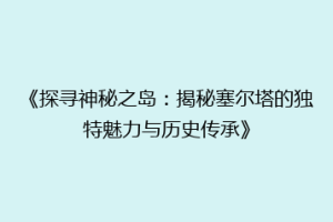 《探寻神秘之岛：揭秘塞尔塔的独特魅力与历史传承》