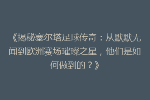 《揭秘塞尔塔足球传奇：从默默无闻到欧洲赛场璀璨之星，他们是如何做到的？》