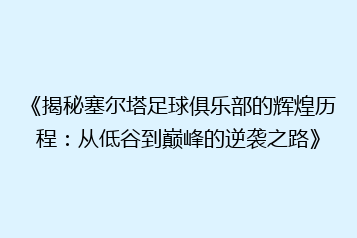 《揭秘塞尔塔足球俱乐部的辉煌历程:从低谷到巅峰的逆袭之路》