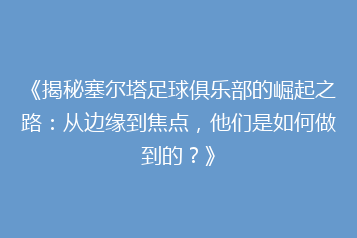 《揭秘塞尔塔足球俱乐部的崛起之路:从边缘到焦点,他们是如何做到的?》