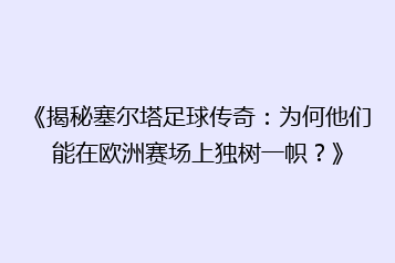 《揭秘塞尔塔足球传奇:为何他们能在欧洲赛场上独树一帜?》
