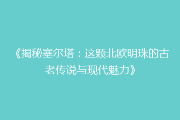 《揭秘塞尔塔:这颗北欧明珠的古老传说与现代魅力》