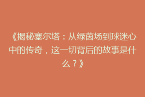 《揭秘塞尔塔：从绿茵场到球迷心中的传奇，这一切背后的故事是什么？》