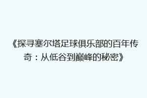 《探寻塞尔塔足球俱乐部的百年传奇：从低谷到巅峰的秘密》