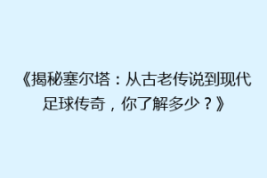 《揭秘塞尔塔：从古老传说到现代足球传奇，你了解多少？》
