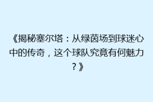 《揭秘塞尔塔：从绿茵场到球迷心中的传奇，这个球队究竟有何魅力？》