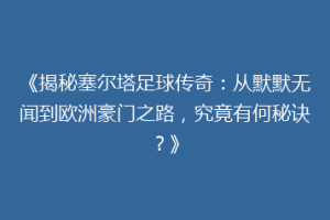 《揭秘塞尔塔足球传奇：从默默无闻到欧洲豪门之路，究竟有何秘诀？》
