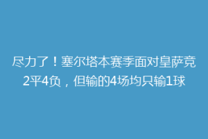 尽力了！塞尔塔本赛季面对皇萨竞2平4负，但输的4场均只输1球