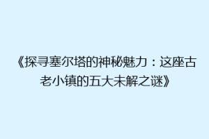 《探寻塞尔塔的神秘魅力：这座古老小镇的五大未解之谜》