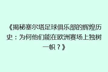 《揭秘塞尔塔足球俱乐部的辉煌历史:为何他们能在欧洲赛场上独树一帜?》