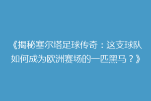 《揭秘塞尔塔足球传奇：这支球队如何成为欧洲赛场的一匹黑马？》