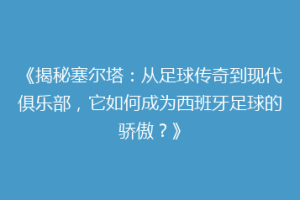 《揭秘塞尔塔：从足球传奇到现代俱乐部，它如何成为西班牙足球的骄傲？》