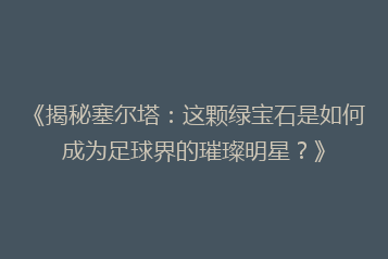 《揭秘塞尔塔:这颗绿宝石是如何成为足球界的璀璨明星?》