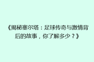 《揭秘塞尔塔：足球传奇与激情背后的故事，你了解多少？》