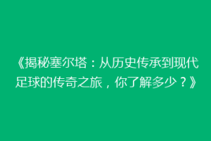 《揭秘塞尔塔：从历史传承到现代足球的传奇之旅，你了解多少？》