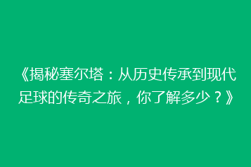 《揭秘塞尔塔:从历史传承到现代足球的传奇之旅,你了解多少?》