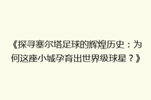 《探寻塞尔塔足球的辉煌历史：为何这座小城孕育出世界级球星？》