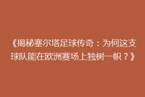 《揭秘塞尔塔足球传奇：为何这支球队能在欧洲赛场上独树一帜？》
