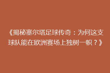 《揭秘塞尔塔足球传奇:为何这支球队能在欧洲赛场上独树一帜?》