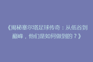 《揭秘塞尔塔足球传奇：从低谷到巅峰，他们是如何做到的？》