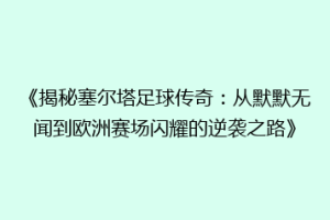 《揭秘塞尔塔足球传奇：从默默无闻到欧洲赛场闪耀的逆袭之路》