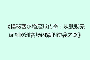 《揭秘塞尔塔足球传奇:从默默无闻到欧洲赛场闪耀的逆袭之路》