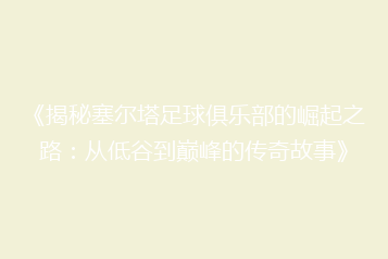 《揭秘塞尔塔足球俱乐部的崛起之路:从低谷到巅峰的传奇故事》