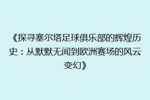 《探寻塞尔塔足球俱乐部的辉煌历史：从默默无闻到欧洲赛场的风云变幻》