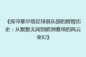 《探寻塞尔塔足球俱乐部的辉煌历史:从默默无闻到欧洲赛场的风云变幻》