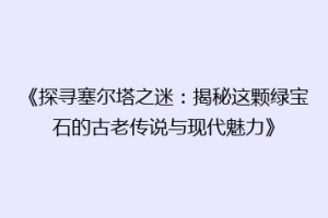 《探寻塞尔塔之迷：揭秘这颗绿宝石的古老传说与现代魅力》