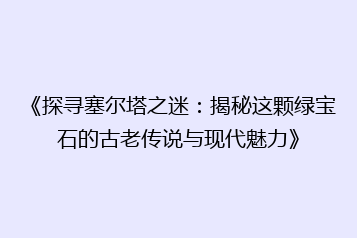 《探寻塞尔塔之迷:揭秘这颗绿宝石的古老传说与现代魅力》