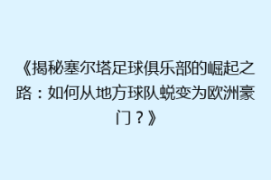《揭秘塞尔塔足球俱乐部的崛起之路：如何从地方球队蜕变为欧洲豪门？》