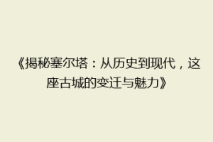 《揭秘塞尔塔：从历史到现代，这座古城的变迁与魅力》