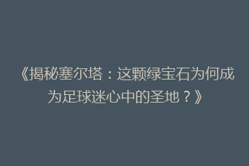 《揭秘塞尔塔:这颗绿宝石为何成为足球迷心中的圣地?》