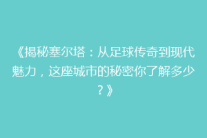 《揭秘塞尔塔：从足球传奇到现代魅力，这座城市的秘密你了解多少？》