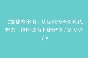 《揭秘塞尔塔:从足球传奇到现代魅力,这座城市的秘密你了解多少?》