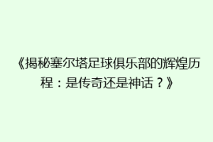 《揭秘塞尔塔足球俱乐部的辉煌历程：是传奇还是神话？》